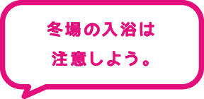 冬場の入浴は注意しよう。